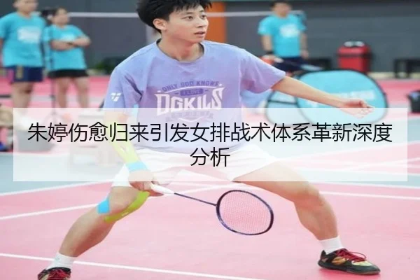 朱婷伤愈归来引发女排战术体系革新深度分析