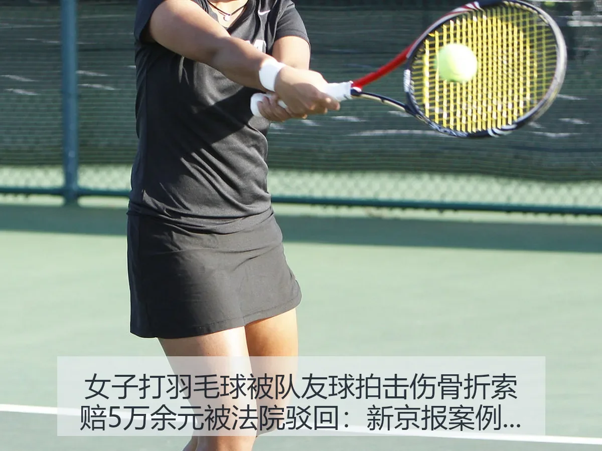 女子打羽毛球被队友球拍击伤骨折索赔5万余元被法院驳回：案例下的体育风险观察